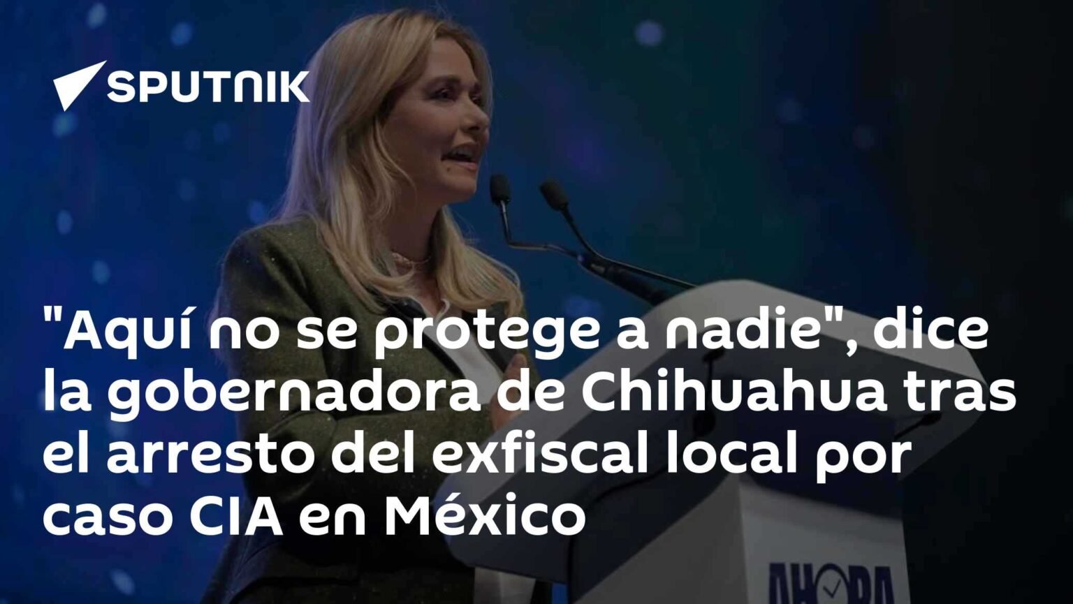 Gobernadora de Chihuahua dice que nadie está protegido tras arresto de exfiscal por caso CIA